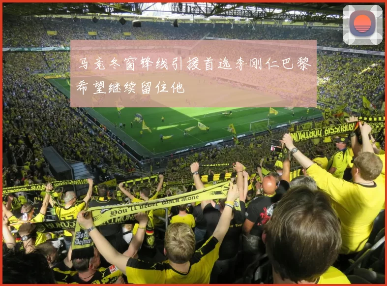 马竞冬窗锋线引援首选李刚仁巴黎希望继续留住他
