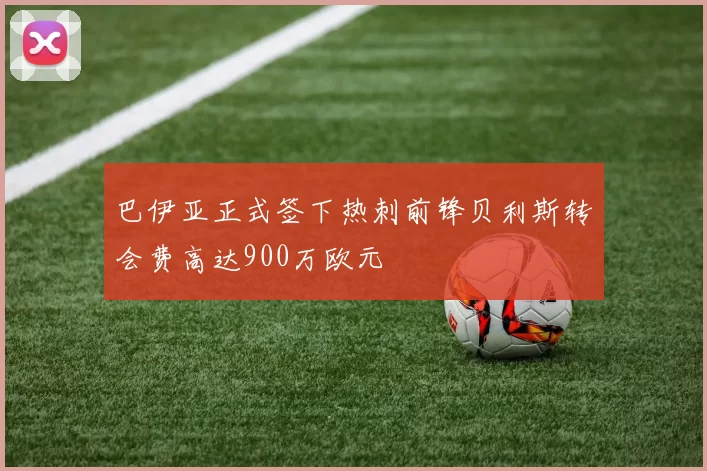 巴伊亚正式签下热刺前锋贝利斯转会费高达900万欧元